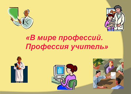 тематический час «В мире профессий. Профессия учитель» тематический час «В мире профессий. Профессия учитель»