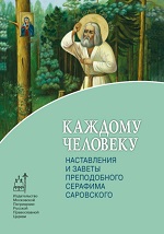 Каждому человеку. Наставления и заветы преподобного Серафима Саровского.